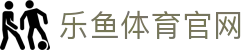 乐鱼app (leyu)官方网站 - 足球篮球电竞全覆盖直播平台
